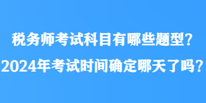 稅務(wù)師考試科目有哪些題型？2024年考試時間確定哪天了嗎？