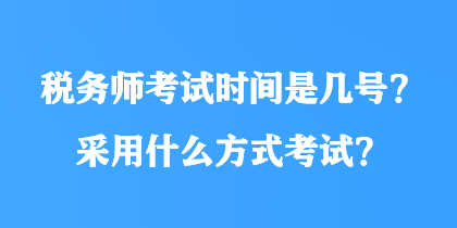 稅務(wù)師考試時(shí)間是幾號(hào)？采用什么方式考試？