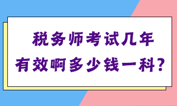 稅務(wù)師考試幾年有效啊多少錢一科？