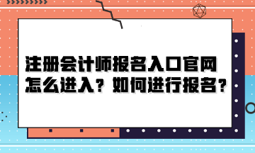 注冊會(huì)計(jì)師報(bào)名入口官網(wǎng)怎么進(jìn)入？如何進(jìn)行報(bào)名？