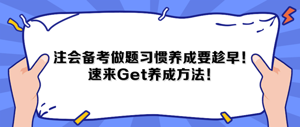 注會(huì)備考做題習(xí)慣養(yǎng)成要趁早！速來(lái)Get養(yǎng)成方法！