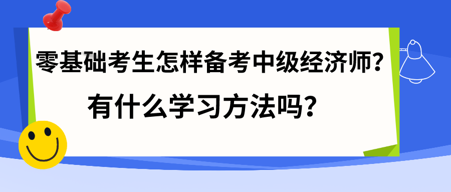 零基礎(chǔ)考生怎樣備考中級(jí)經(jīng)濟(jì)師？有什么學(xué)習(xí)方法嗎？