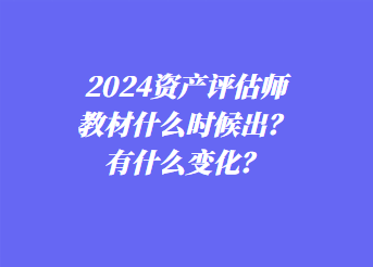 2024資產(chǎn)評估師教材什么時候出？有什么變化？