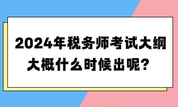 2024年稅務師考試大綱大概什么時候出呢？