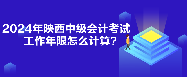 2024年陜西中級會計考試工作年限怎么計算？