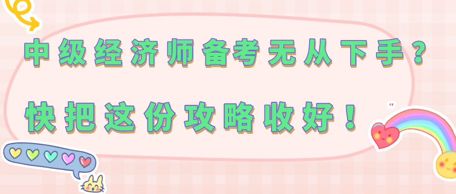 中級(jí)經(jīng)濟(jì)師備考無(wú)從下手？快把這份攻略收好！