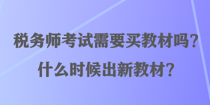 稅務(wù)師考試需要買教材嗎？什么時候出新教材？