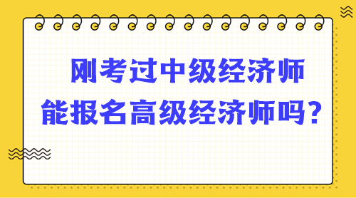 剛考過中級經(jīng)濟(jì)師能報名高級經(jīng)濟(jì)師嗎？