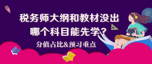 2024稅務(wù)師大綱和教材還沒出 哪個(gè)科目能先學(xué)？