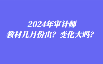 2024年審計師教材幾月份出？變化大嗎？