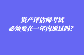 資產(chǎn)評(píng)估師考試必須要在一年內(nèi)通過(guò)嗎？