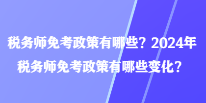 稅務(wù)師免考政策有哪些？2024年稅務(wù)師免考政策有哪些變化？