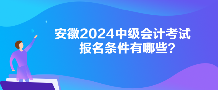 安徽2024中級會計(jì)考試報(bào)名條件有哪些？