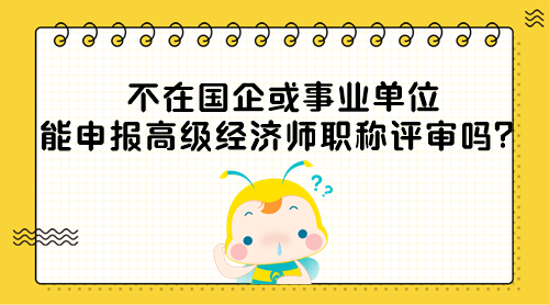 不在國(guó)企或事業(yè)單位能申報(bào)高級(jí)經(jīng)濟(jì)師職稱評(píng)審嗎？