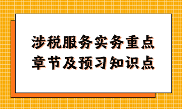 涉稅服務(wù)實務(wù)重點章節(jié)及現(xiàn)階段預(yù)習知識點