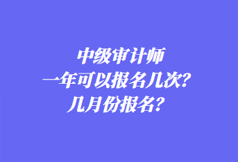 中級(jí)審計(jì)師一年可以報(bào)名幾次？幾月份報(bào)名？