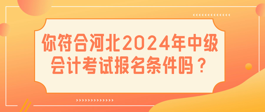 河北2024中級(jí)會(huì)計(jì)報(bào)名條件