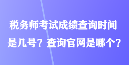 稅務(wù)師考試成績查詢時(shí)間是幾號？查詢官網(wǎng)是哪個(gè)？