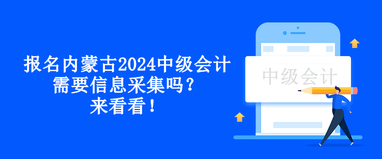 報(bào)名內(nèi)蒙古2024中級(jí)會(huì)計(jì)需要信息采集嗎？來看看！