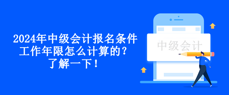 2024年中級會計報名條件工作年限怎么計算的？了解一下！