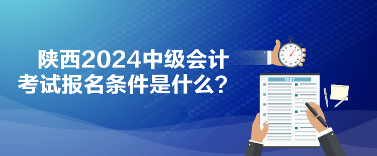 陜西2024中級會計(jì)考試報(bào)名條件是什么？