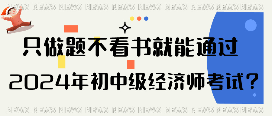 只做題不看書(shū)就能通過(guò)2024年初中級(jí)經(jīng)濟(jì)師考試？