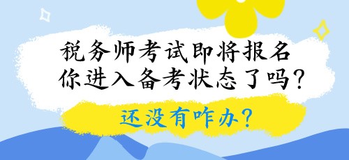 稅務師考試即將報名 你進入備考狀態(tài)了嗎？還沒有咋辦？