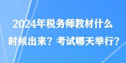 2024年稅務(wù)師教材什么時(shí)候出來(lái)？考試哪天舉行？