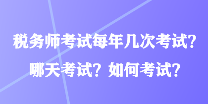 稅務(wù)師考試每年幾次考試？哪天考試？如何考試？