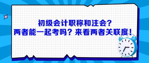 初級會計職稱和注會，兩者能一起考嗎？來看兩者關(guān)聯(lián)度！