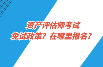 資產(chǎn)評(píng)估師考試免試政策？在哪里報(bào)名？