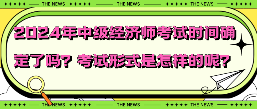 2024年中級經(jīng)濟師考試時間確定了嗎？考試形式是怎樣的呢？