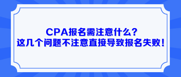 CPA報名需注意什么？這幾個問題不注意直接導(dǎo)致報名失?。? suffix=