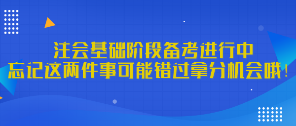 注會基礎(chǔ)階段備考進(jìn)行中 忘記這兩件事可能錯過拿分機(jī)會哦！