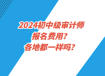 2024初中級審計師報名費用？各地都一樣嗎？