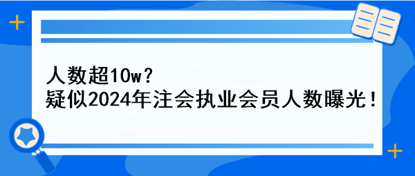 人數(shù)超10w？疑似2024年注會執(zhí)業(yè)會員人數(shù)曝光！