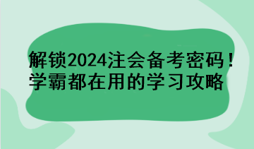 解鎖2024注會(huì)備考密碼！學(xué)霸都在用的學(xué)習(xí)攻略