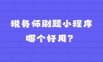 稅務(wù)師刷題小程序哪個好用？