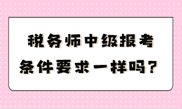 稅務師中級報考條件要求一樣嗎？