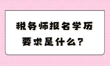 稅務(wù)師報(bào)名學(xué)歷要求是什么？