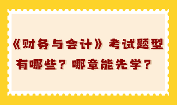 稅務(wù)師《財(cái)務(wù)與會(huì)計(jì)》考試題型有哪些？哪章能先學(xué)？