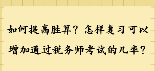 如何提高勝算？怎樣復(fù)習(xí)可以增加通過稅務(wù)師考試的幾率？