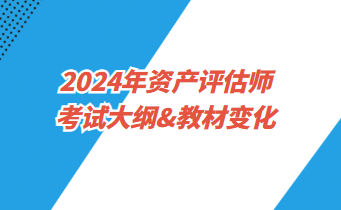 2024年資產(chǎn)評估師考試大綱&教材變化