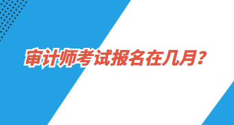 審計(jì)師報(bào)名在幾月？