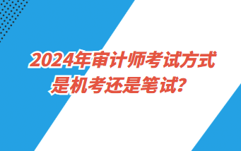 2024年審計師考試方式是機考還是筆試？