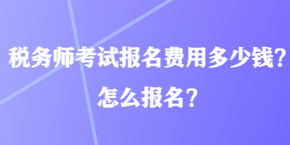 稅務(wù)師考試報(bào)名費(fèi)用多少錢？怎么報(bào)名？