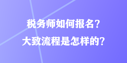 稅務(wù)師如何報(bào)名？大致流程是怎樣的？