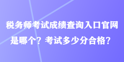 稅務(wù)師考試成績(jī)查詢?nèi)肟诠倬W(wǎng)是哪個(gè)？考試多少分合格？