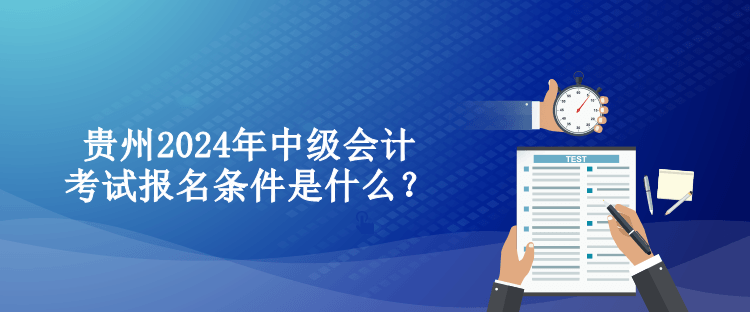 貴州2024年中級會計(jì)考試報(bào)名條件是什么？