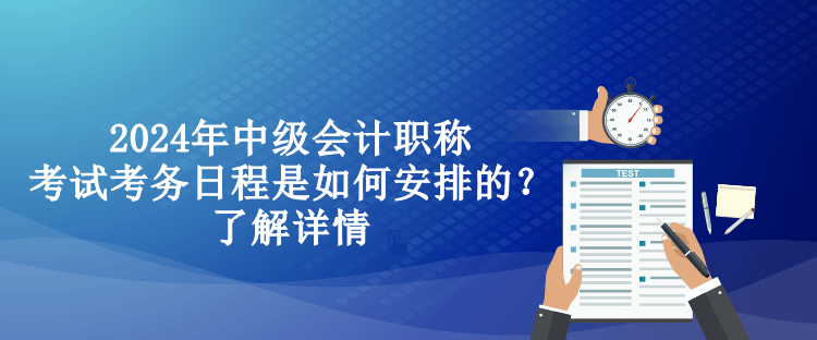 2024年中級(jí)會(huì)計(jì)職稱考試考務(wù)日程是如何安排的？了解詳情